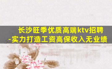 长沙旺季优质高端ktv招聘-实力打造工资高保收入无业绩